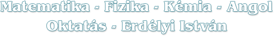 Matematika-Fizika-Kémia-Angol Oktatás - Erdélyi István - Székesfehérvár